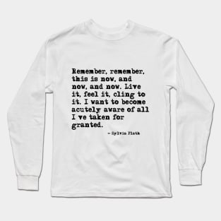 Remember, remember, this is now ― Sylvia Plath. Long Sleeve T-Shirt